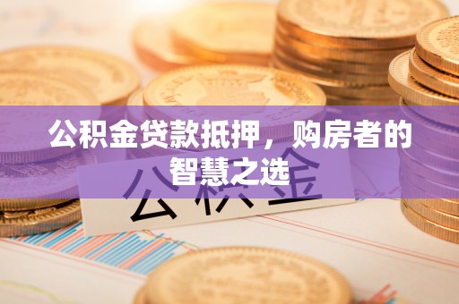 大肚公积金贷款抵押，购房者的智慧之选