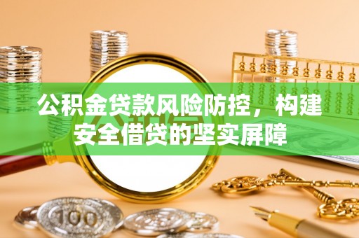 大肚公积金贷款风险防控，构建安全借贷的坚实屏障