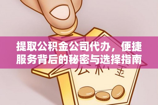 大肚提取公积金公司代办，便捷服务背后的秘密与选择指南