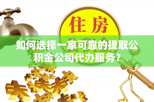 大肚如何选择一家可靠的提取公积金公司代办服务？