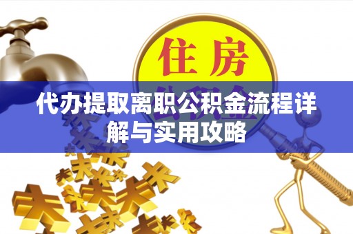 大肚代办提取离职公积金流程详解与实用攻略