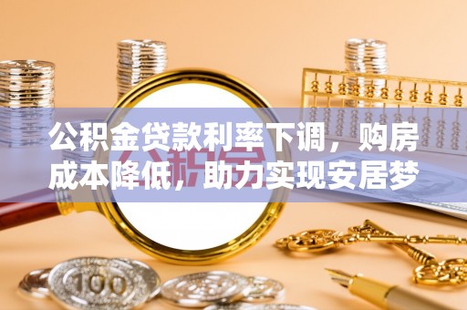 大肚公积金贷款利率下调，购房成本降低，助力实现安居梦