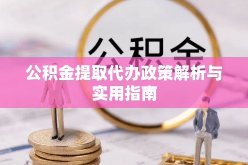 大肚公积金提取代办政策解析与实用指南