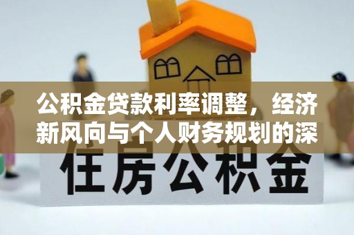 大肚公积金贷款利率调整，经济新风向与个人财务规划的深远影响