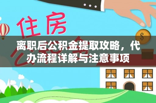 大肚离职后公积金提取攻略，代办流程详解与注意事项