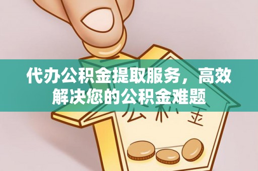 大肚代办公积金提取服务，高效解决您的公积金难题