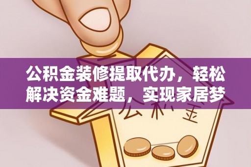 大肚公积金装修提取代办，轻松解决资金难题，实现家居梦想