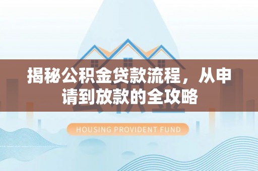 大肚揭秘公积金贷款流程，从申请到放款的全攻略