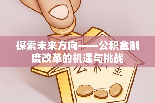 大肚探索未来方向——公积金制度改革的机遇与挑战