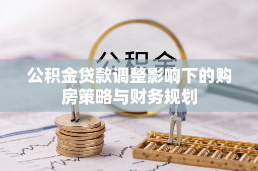 大肚公积金贷款调整影响下的购房策略与财务规划