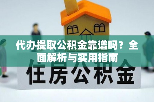 大肚代办提取公积金靠谱吗？全面解析与实用指南