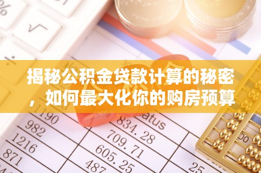 大肚揭秘公积金贷款计算的秘密，如何最大化你的购房预算