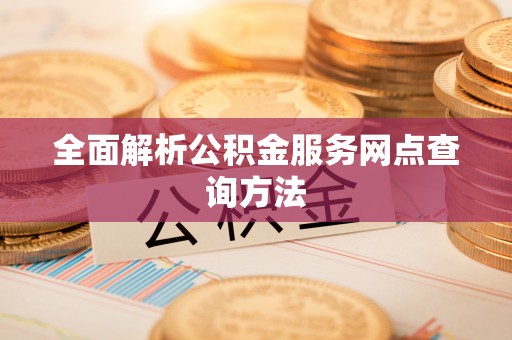 大肚全面解析公积金服务网点查询方法