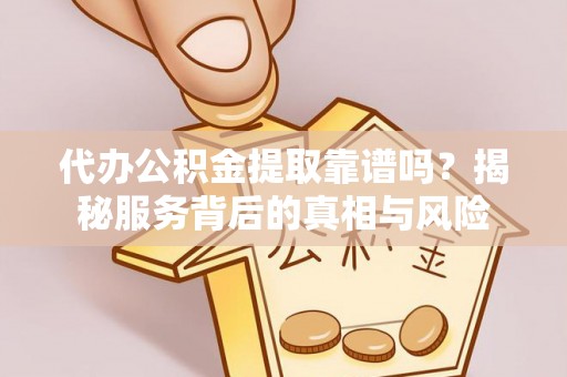 大肚代办公积金提取靠谱吗？揭秘服务背后的真相与风险