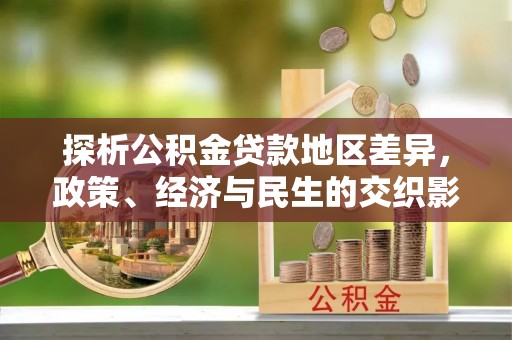 大肚探析公积金贷款地区差异，政策、经济与民生的交织影响