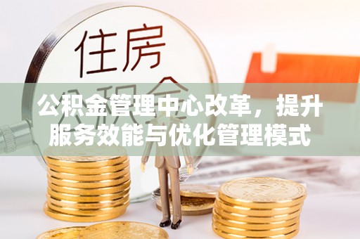 大肚公积金管理中心改革，提升服务效能与优化管理模式