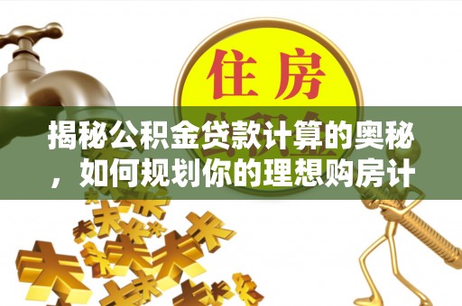 大肚揭秘公积金贷款计算的奥秘，如何规划你的理想购房计划
