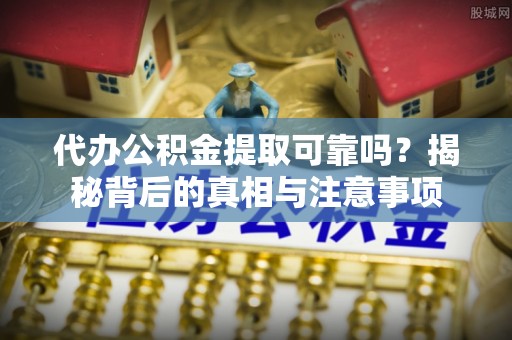 大肚代办公积金提取可靠吗？揭秘背后的真相与注意事项
