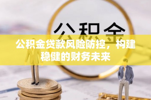 大肚公积金贷款风险防控，构建稳健的财务未来
