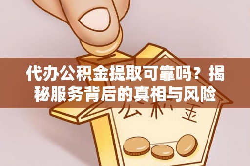 大肚代办公积金提取可靠吗？揭秘服务背后的真相与风险