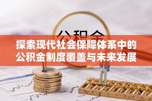 大肚探索现代社会保障体系中的公积金制度覆盖与未来发展