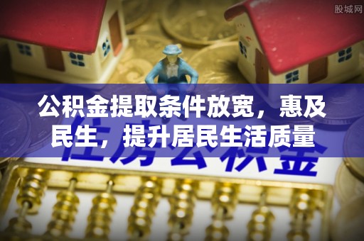 大肚公积金提取条件放宽，惠及民生，提升居民生活质量