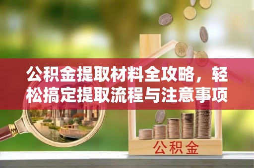 大肚公积金提取材料全攻略，轻松搞定提取流程与注意事项