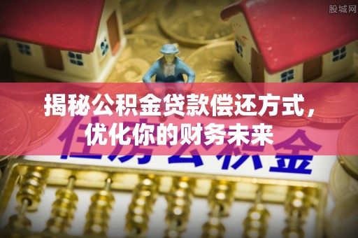 大肚揭秘公积金贷款偿还方式，优化你的财务未来