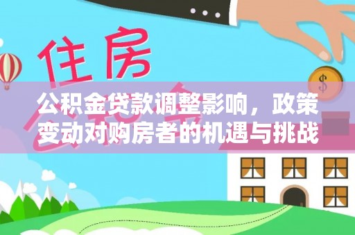 大肚公积金贷款调整影响，政策变动对购房者的机遇与挑战