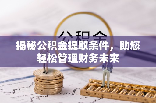 大肚揭秘公积金提取条件，助您轻松管理财务未来