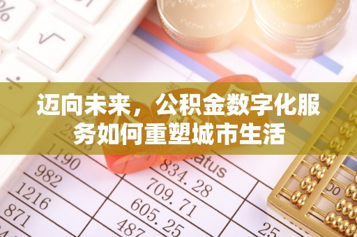 大肚迈向未来，公积金数字化服务如何重塑城市生活