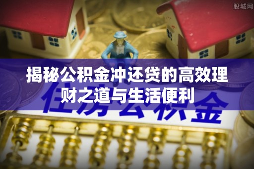 大肚揭秘公积金冲还贷的高效理财之道与生活便利