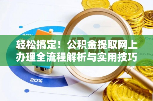 大肚轻松搞定！公积金提取网上办理全流程解析与实用技巧