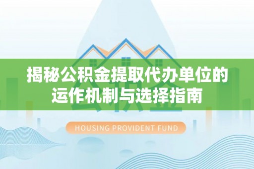 大肚揭秘公积金提取代办单位的运作机制与选择指南