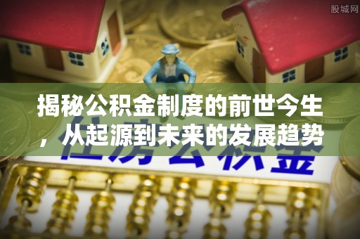 大肚揭秘公积金制度的前世今生，从起源到未来的发展趋势