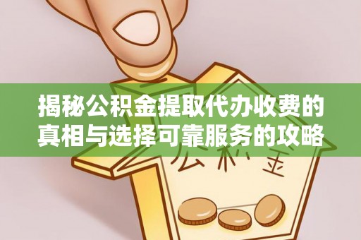 大肚揭秘公积金提取代办收费的真相与选择可靠服务的攻略