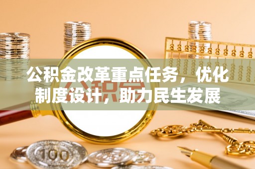 大肚公积金改革重点任务，优化制度设计，助力民生发展