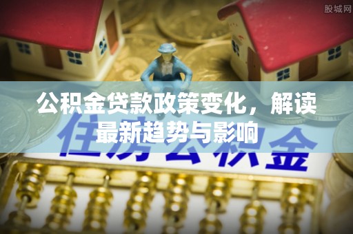 大肚公积金贷款政策变化，解读最新趋势与影响