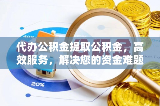 大肚代办公积金提取公积金，高效服务，解决您的资金难题