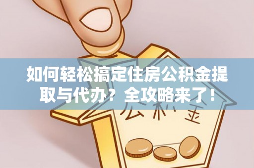大肚如何轻松搞定住房公积金提取与代办？全攻略来了！