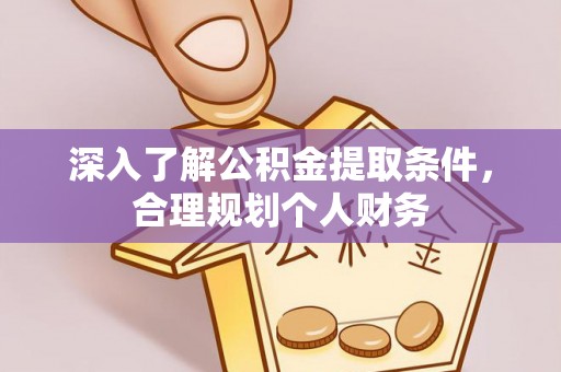 大肚深入了解公积金提取条件，合理规划个人财务