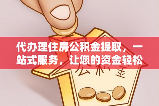 大肚代办理住房公积金提取，一站式服务，让您的资金轻松到账