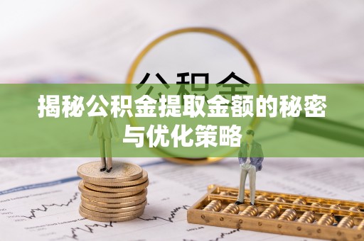 大肚揭秘公积金提取金额的秘密与优化策略