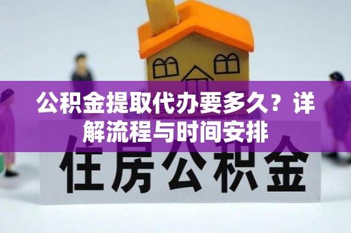 大肚公积金提取代办要多久？详解流程与时间安排