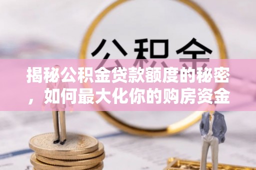 大肚揭秘公积金贷款额度的秘密，如何最大化你的购房资金