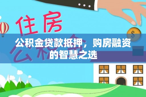 大肚公积金贷款抵押，购房融资的智慧之选