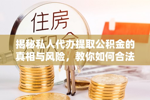 大肚揭秘私人代办提取公积金的真相与风险，教你如何合法合规操作