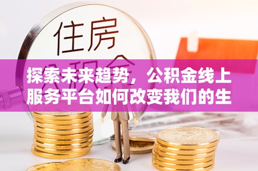 大肚探索未来趋势，公积金线上服务平台如何改变我们的生活