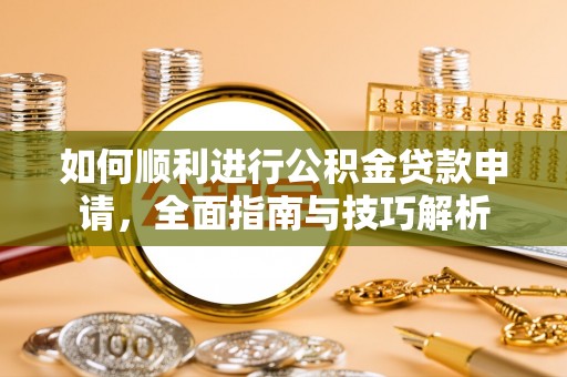 大肚如何顺利进行公积金贷款申请，全面指南与技巧解析