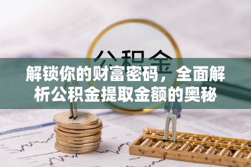 大肚解锁你的财富密码，全面解析公积金提取金额的奥秘